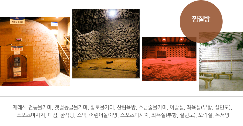 찜질방 : 재래식 전통불가마, 갯벌동굴불가마, 황토불가마, 산림욕방, 소금숯불가마, 이발실, 좌욕실(부항, 실면도), 스포츠마사지, 매점, 한식당, 스넥, 어린이놀이방, 스포츠마사지, 좌욕실(부항, 실면도), 오락실, 독서방